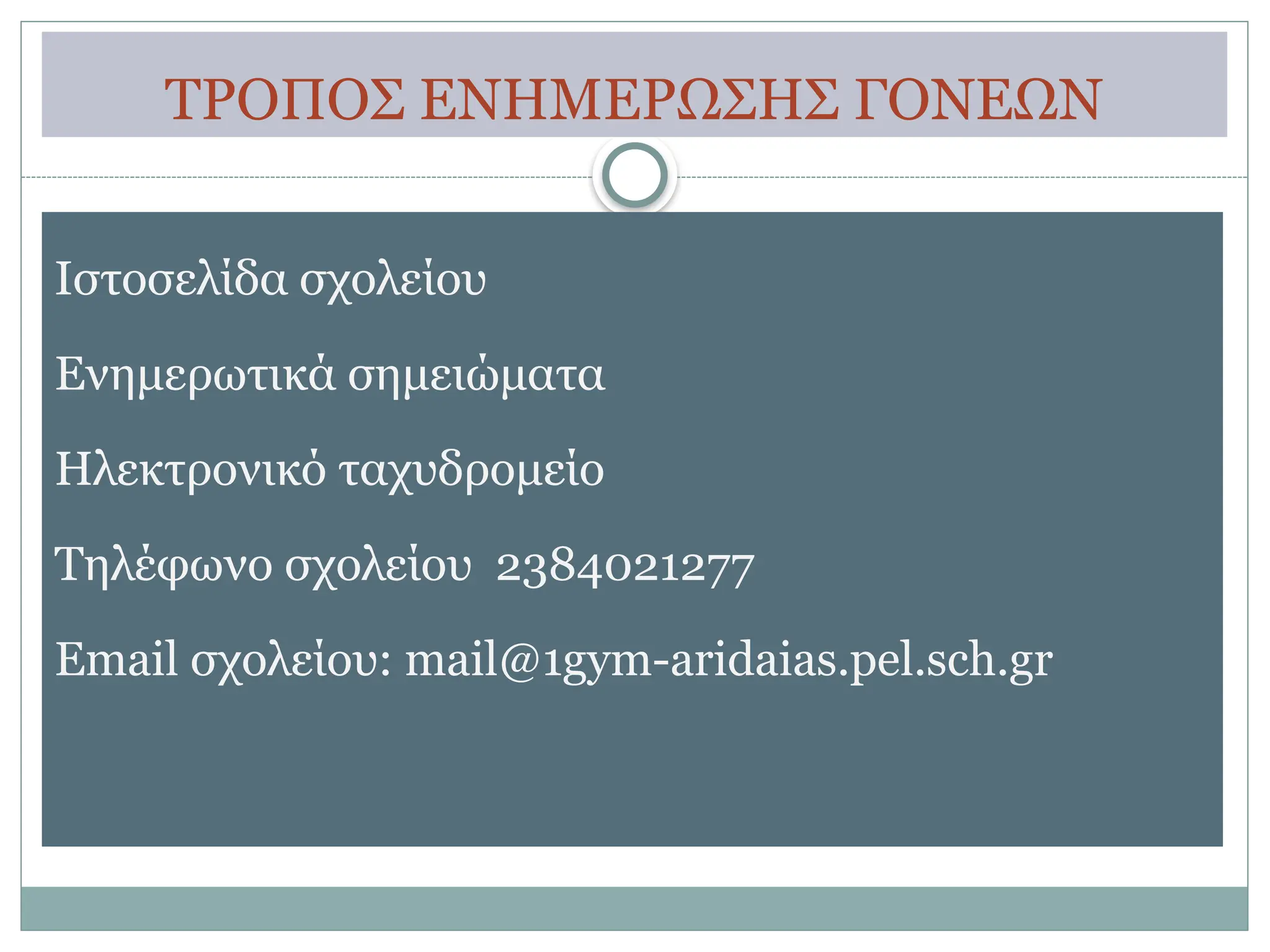 ΤΡΟΠΟΣ ΕΝΗΜΕΡΩΣΗΣ ΓΟΝΕΩΝ
Ιστοσελίδα σχολείου
Ενημερωτικά σημειώματα
Ηλεκτρονικό ταχυδρομείο
Τηλέφωνο σχολείου 2384021277
Email σχολείου: mail@1gym-aridaias.pel.sch.gr
 