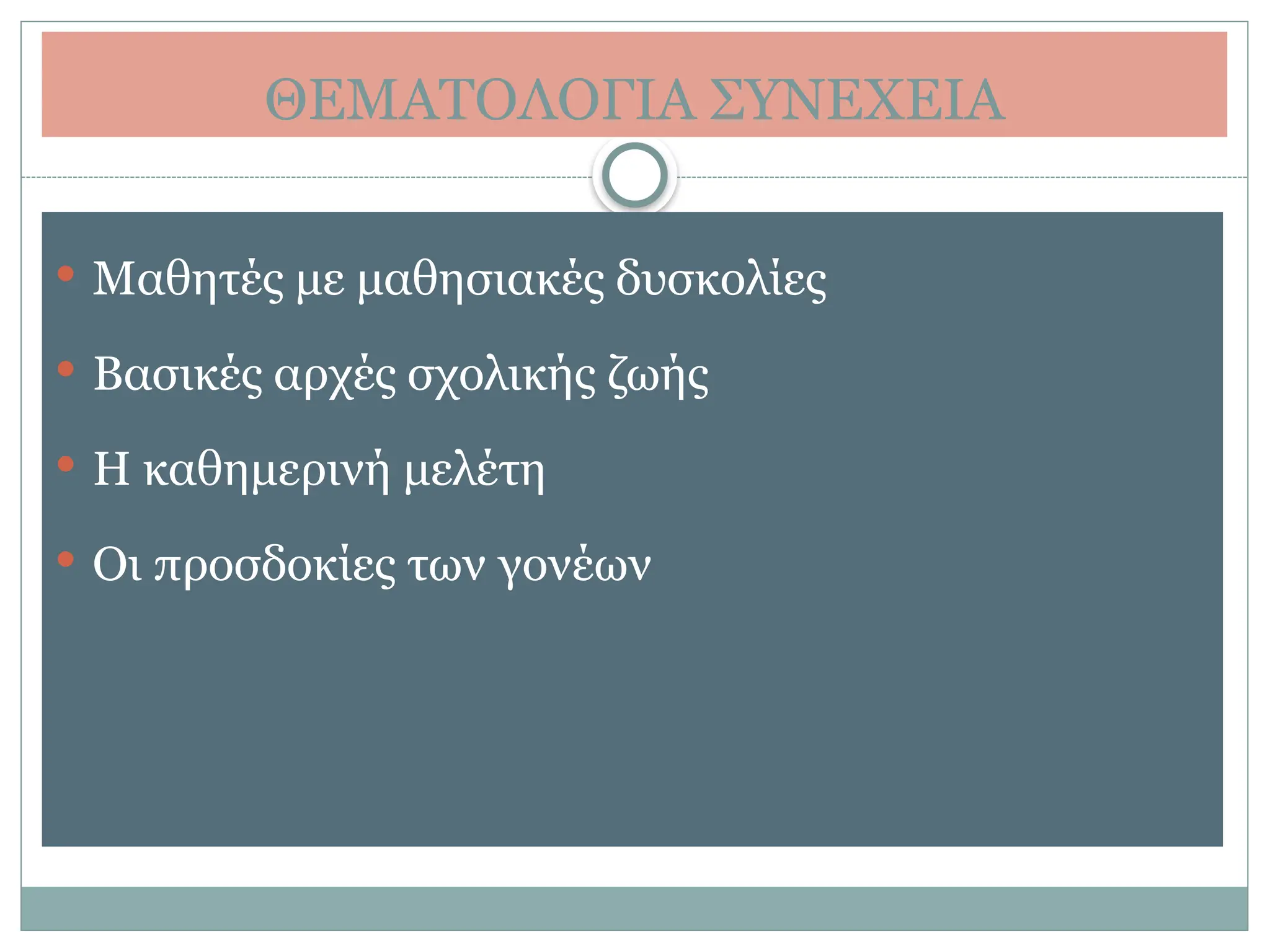 ΘΕΜΑΤΟΛΟΓΙΑ ΣΥΝΕΧΕΙΑ
 Μαθητές με μαθησιακές δυσκολίες
 Βασικές αρχές σχολικής ζωής
 Η καθημερινή μελέτη
 Οι προσδοκίες των γονέων
 