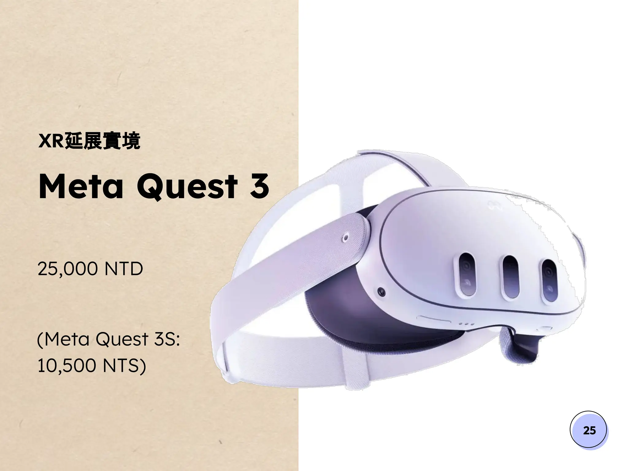 25
XR延展實境
Meta Quest 3
25,000 NTD
(Meta Quest 3S:
10,500 NTS)
 