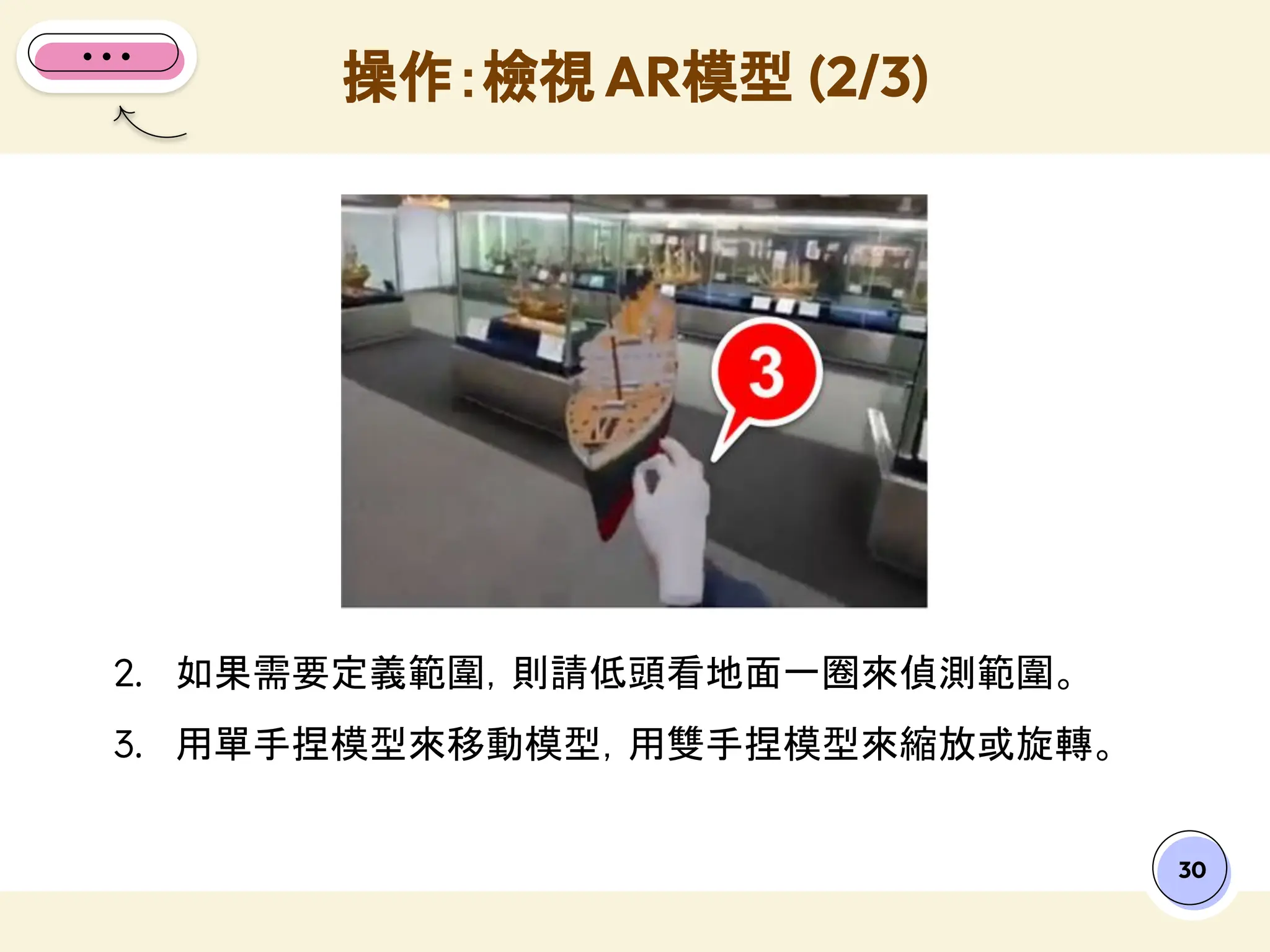30
2. 如果需要定義範圍，則請低頭看地面一圈來偵測範圍。
3. 用單手捏模型來移動模型，用雙手捏模型來縮放或旋轉。
操作：檢視 AR模型 (2/3)
 