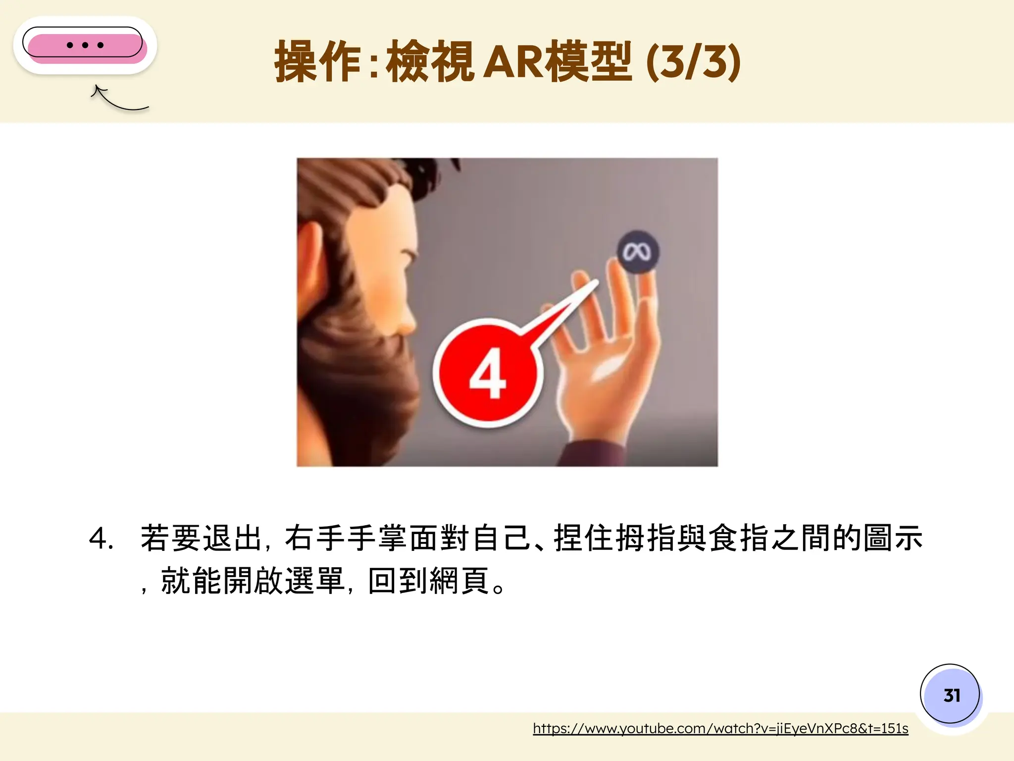 31
https://www.youtube.com/watch?v=jiEyeVnXPc8&t=151s
4. 若要退出，右手手掌面對自己、捏住拇指與食指之間的圖示
，就能開啟選單，回到網頁。
操作：檢視 AR模型 (3/3)
 