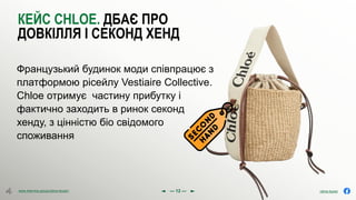 olena.tsysar
olena.tsysar
www.4service.group/olena-tsysar/
www.4service.group/olena-tsysar/
КЕЙС CHLOE. ДБАЄ ПРО
ДОВКІЛЛЯ І СЕКОНД ХЕНД
Французький будинок моди співпрацює з
платформою рісейлу Vestiaire Collective.
Chloe отримує частину прибутку і
фактично заходить в ринок секонд
хенду, з цінністю біо свідомого
споживання
--- 12 ---
 