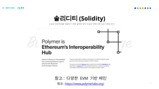 28
솔리디티 (Solidity)
스마트 컨트랙트를 개발하기 위해 설계된 정적 타입의 객체 지향 프로그래밍 언어
참고 : 다양한 EVM 기반 체인
링크 : https://www.polymerlabs.org/
01 전문가과정 - 개발총론
 