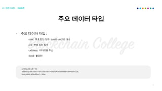 39
- 주요 데이터 타입 :
- uint: 부호 없는 정수 (uint8, uint256 등 )
- int: 부호 있는 정수
- address: 이더리움 주소
- bool: 불리언
uint8publicu8=10;
addresspublicaddr=0xCA35b7d915458EF540aDe6068dFe2F44E8fa733c;
boolpublicdefaultBoo1=false;
주요 데이터 타입
01 전문가과정 - 개발총론
 