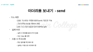 54
이더리움 보내기 - send
01 전문가과정 - 개발총론
- 가스 제한
- 2300 가스로는 이벤트 발생 (emit) 정도만 가능
- 거의 아무런 연산을 수행하지 못함
- 2300 가스 이상이 필요한 경우 트랜잭션 실패
- 실패 처리
- 실패 시 예외를 발생시키지 않음
- 대신 false 를 반환
- 사용 시 주의사항
- 항상 결과를 확인해야 함
- 실패는 수동으로 처리해야 함
 
