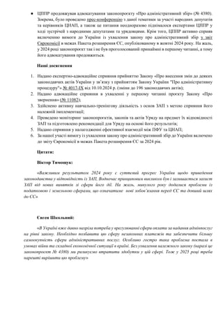 ● ЦППР продовжував адвокатування законопроєкту «Про адміністративний збір» (№ 4380).
Зокрема, було проведено прес-конференцію з даної тематики за участі народних депутатів
та керівників ЦНАП, а також це питання неодноразово піднімалося експертами ЦППР у
ході зустрічей з народними депутатами та урядовцями. Крім того, ЦППР активно сприяв
включенню вимоги до України із ухвалення закону про адміністративний збір у звіт
Єврокомісії в межах Пакета розширення ЄС, опублікованому в жовтні 2024 року. На жаль,
у 2024 році законопроєкт так і не був проголосований принаймні в першому читанні, а тому
його адвокатування продовжиться.
Наші досягнення
1. Надано експертно-адвокаційне сприяння прийняттю Закону «Про внесення змін до деяких
законодавчих актів України у зв’язку з прийняттям Закону України "Про адміністративну
процедуру"» № 4017-IX від 10.10.2024 р. (зміни до 196 законодавчих актів);
2. Надано адвокаційне сприяння в ухваленні у першому читанні проєкту Закону «Про
звернення» (№ 11082);
3. Здійснено активну навчально-тренінгову діяльність з основ ЗАП з метою сприяння його
належній імплементації;
4. Проведено моніторинг законопроєктів, законів та актів Уряду на предмет їх відповідності
ЗАП та підготовлено рекомендації для Уряду на основі його результатів;
5. Надано сприяння у налагодженні ефективної взаємодії між ПФУ та ЦНАП;
6. За нашої участі вимогу із ухвалення закону про адміністративний збір до України включено
до звіту Єврокомісії в межах Пакета розширення ЄС за 2024 рік.
Цитати:
Віктор Тимощук:
«Важливим результатом 2024 року є суттєвий прогрес України щодо приведення
законодавства у відповідність із ЗАП, Водночас принциповим викликом був і залишається захист
ЗАП від нових винятків зі сфери його дії. На жаль, минулого року додалися проблеми із
податковою і земельною сферами, що означатиме нові зобов’язання перед ЄС та довший шлях
до ЄС»
Євген Школьний:
«В Україні вже давно назріла потреба у врегулюванні сфери оплати за надання адмінпослуг
на рівні закону. Необхідно позбавити цю сферу незаконних платежів та забезпечити більшу
самоокупність сфери адміністративних послуг. Особливо гостро така проблема постала в
умовах війни та складної економічної ситуації в країні. Без ухвалення належного закону (наразі це
законопроєкт № 4380) ми ризикуємо втратити здобутки у цій сфері. Тож у 2025 році треба
нарешті вирішити цю проблему»
 