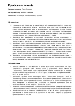 Кримінальна юстиція
Керівник напряму: Євген Крапивін
Експерт напряму: Микола Хавронюк
Наша мета: Захищеність від протиправних посягань
Що ми робили:
1. Здійснювали моніторинг змін до законодавства про кримінальну процедуру й на різних
майданчиках (робочі групи, робота з народними депутатами, консультування органів
влади) надавали пропозиції змін до Кримінального процесуального кодексу України,
зокрема щодо строків досудового розслідування, протидії зловживання процесуальними
правами, угод про визнання винуватості, а також законодавства в цій сфері й працювали
над розробленням проєкту нового Кримінального кодексу України.
2. Працювали над посиленням інституційної спроможності органів правопорядку й
прокуратури, а саме – надавали пропозиції змін до законодавства щодо деполітизації поліції
та прокуратури та конкурсних засад призначення керівників органів правопорядку.
3. Допомагали Офісу Генерального прокурора, Міністерству юстиції України, МВС, НАЗК та
іншим органам влади виконувати євроінтеграційні зобовʼязання. Зокрема брали участь в
роботі робочих груп з питань оцінювання прокурорів, авторозподілу справ у прокуратурі,
розроблення Стратегії розвитку прокуратури, виконання Комплексного стратегічного
плану реформування органів правопорядку на 2023-2027 роки та Плану заходів до нього,
аналізу дисциплінарної практики щодо поліцейських та роботи поліцейських комісій.
4. Працювали над розбудовою системи воєнної юстиції для відновлення справедливості в
інтересах потерпілих від міжнародних злочинів і продовжували працювати над питанням
реформування системи військової юстиції.
Наші досягнення
1. Микола Хавронюк та Євген Крапивін як члени Міжвідомчої робочої групи при Офісі
Генерального прокурора узяли активну участь у розробленні Плану заходів до
Комплексного стратегічного плану реформування органів правопорядку як частини
сектору безпеки і оборони України на 2023-2027 роки (затверджено Розпорядженням КМУ
від 23.08.2024 р. №792-р).
2. Допомагали органам влади, насамперед Офісу Генерального прокурора, НАЗК та
Міністерству юстиції з аналізом практичного застосування кримінального, кримінального
процесуального, адміністративно-деліктного законодавства та дисциплінарної практики
щодо прокурорів та поліцейських. Долучались до розробки пропозицій змін до
законодавства з цих питань, зокрема в межах ДАП та КСП.
3. Розробили спільно з напрямом «Судівництво» шляхи визначення критеріїв доброчесності
для оцінювання публічних службовців застосовно до прокуратури та органів правопорядку.
4. Підготували спільно з напрямом «Протикорупція» та НАЗК аналіз судової практики
притягнення до відповідальності за корупційні та повʼязані з корупцією кримінальні
правопорушення за 2022 рік.
 