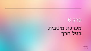 ‫מיטבית‬ ‫מערכת‬
‫הרך‬ ‫בגיל‬
‫פרק‬
6
 