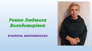 Роман Людмила
Володимирівна
вчитель математики
 
