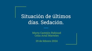 Situación de últimos
días. Sedación.
Marta Castejón Rabinad
Celia Artal Marteles
29 de febrero 2024
 