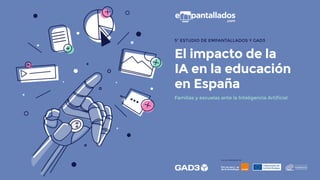 5º ESTUDIO DE EMPANTALLADOS Y GAD3
Familias y escuelas ante la Inteligencia Artificial
El impacto de la
IA en la educación
en España
Con la colaboración de
 
