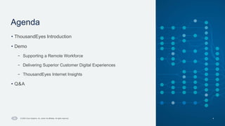 Cisco Confidential
Agenda
4
© 2024 Cisco Systems, Inc. and/or its affiliates. All rights reserved.
• ThousandEyes Introduction
• Demo
– Supporting a Remote Workforce
– Delivering Superior Customer Digital Experiences
– ThousandEyes Internet Insights
• Q&A
 