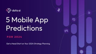 5 Mobile App
Predictions
Get a Head Start on Your 2024 Strategy Planning.
F O R 2 0 2 4
 