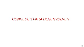 25
CONHECER PARA DESENVOLVER
 