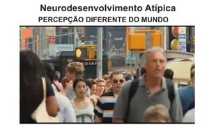 Neurodesenvolvimento Atípica
PERCEPÇÃO DIFERENTE DO MUNDO
 