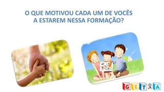 O QUE MOTIVOU CADA UM DE VOCÊS
A ESTAREM NESSA FORMAÇÃO?
 