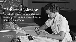 Katherine Johnson
Conocida como “La calculadora
humana” o “La mujer que llevó al
hombre al espacio”
Virginia Galache
Marina Eguiguren
 