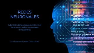 REDES
NEURONALES
Adentrándonos brevemente en el
futuro con redes neuronales
innovadoras
Lucía Hijazo Seral y Pablo Lainez Encabo
 