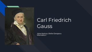 Carl Friedrich
Gauss
Jaime Aneiros y Stefan Georgescu
Informática I
 