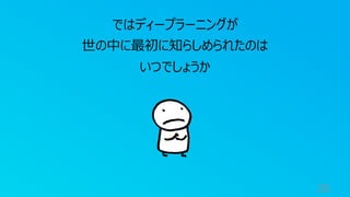 26
ではディープラーニングが
世の中に最初に知らしめられたのは
いつでしょうか
 