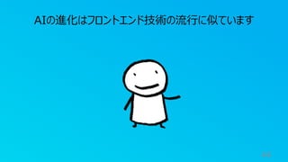 44
AIの進化はフロントエンド技術の流⾏に似ています
 