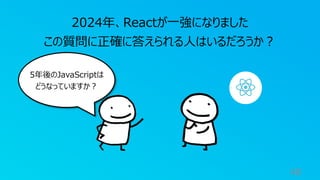 48
2024年、Reactが⼀強になりました
この質問に正確に答えられる⼈はいるだろうか︖
5年後のJavaScriptは
どうなっていますか︖
 