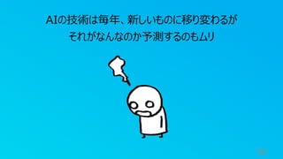 58
AIの技術は毎年、新しいものに移り変わるが
それがなんなのか予測するのもムリ
 