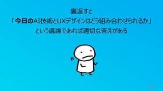 60
裏返すと
「今⽇のAI技術とUXデザインはどう組み合わせられるか」
という議論であれば適切な答えがある
 