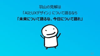 61
⽻⼭の⾒解は
「AIとUXデザイン」 について語るなら
「未来について語るな、今⽇について語れ」
 