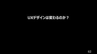62
UXデザインは変わるのか︖
 