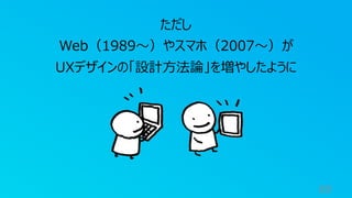 69
ただし
Web（1989〜）やスマホ（2007〜）が
UXデザインの「設計⽅法論」を増やしたように
 