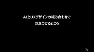 71
AIとUXデザインの組み合わせで
気をつけるところ
 