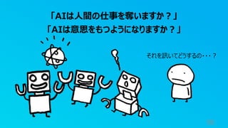 96
「AIは⼈間の仕事を奪いますか︖」
「AIは意思をもつようになりますか︖」
それを訊いてどうするの・・・︖
 