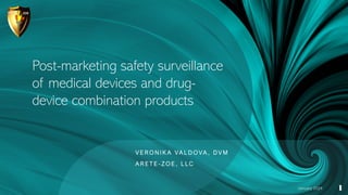 Post-marketing safety surveillance
of medical devices and drug-
device combination products
January 2024
V E R O N I K A VA L D O VA , D V M
A R E T E - Z O E , L L C
1
 