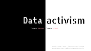 Data
Stories in pixels • Trento • 31/01/2024 • Alice Corona •
alice@sheldon.studio • @alice_corona • alice-corona.eu
Data as rhetoric Data as power
activism
 