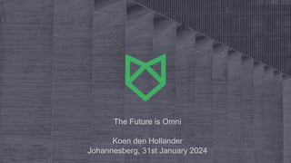 The Future is Omni
Koen den Hollander
Johannesberg, 31st January 2024
 