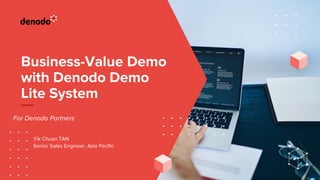 Business-Value Demo
with Denodo Demo
Lite System
For Denodo Partners
Yik Chuan TAN
Senior Sales Engineer, Asia Pacific
 