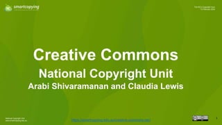 National Copyright Unit
www.smartcopying.edu.au
1
The NCU Copyright Hour
13 February 2024
Creative Commons
https://smartcopying.edu.au/creative-commons-oer/
National Copyright Unit
Arabi Shivaramanan and Claudia Lewis
 