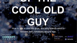 OF THE
COOL OLD
GUY
How to talk to cool old guys, and why brands need to
reinvent their narratives around age.
With
Martin Karaffa for
 
