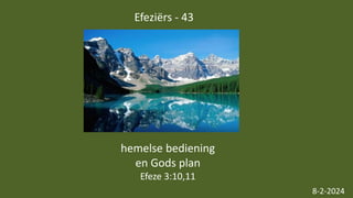 Efeziërs - 43
8-2-2024
hemelse bediening
en Gods plan
Efeze 3:10,11
 