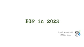 BGP in 2023
Geoff Huston AM
APNIC Labs
 
