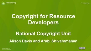 National Copyright Unit
www.smartcopying.edu.au
1
The NCU Copyright Hour
20 February 2024
Copyright for Resource
Developers
National Copyright Unit
Alison Davis and Arabi Shivaramanan
1
 