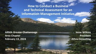 How to Conduct a Business
and Technical Assessment for an
Information Management Initiative
Jesse Wilkins
President
Athro Consulting
ARMA Greater Chattanooga
Area Chapter
February 13, 2024
 