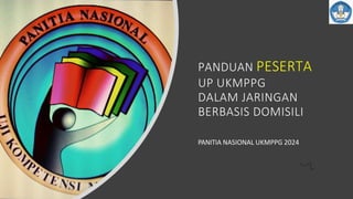 PANDUAN PESERTA
UP UKMPPG
DALAM JARINGAN
BERBASIS DOMISILI
PANITIA NASIONAL UKMPPG 2024
 