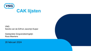 CAK lijsten
VNG:
Sandra van de Grift en Jacomijn Kuiper
Gastspreker Zorgverzekeringslijn
Roos Meertens
26 februari 2024
 