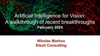 Artificial Intelligence for Vision:
A walkthrough of recent breakthroughs
February 2024
Nikolas Markou
Electi Consulting
 