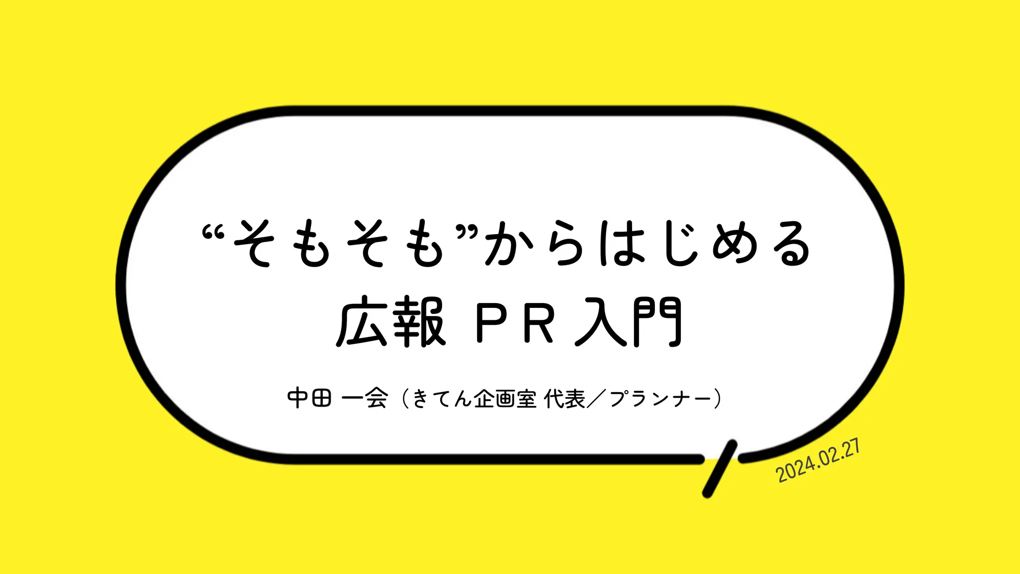 “そもそも”からはじめる
広報 ＰR 入門
中田 一会（きてん企画室 代表／プランナー）
2024.02.27
 