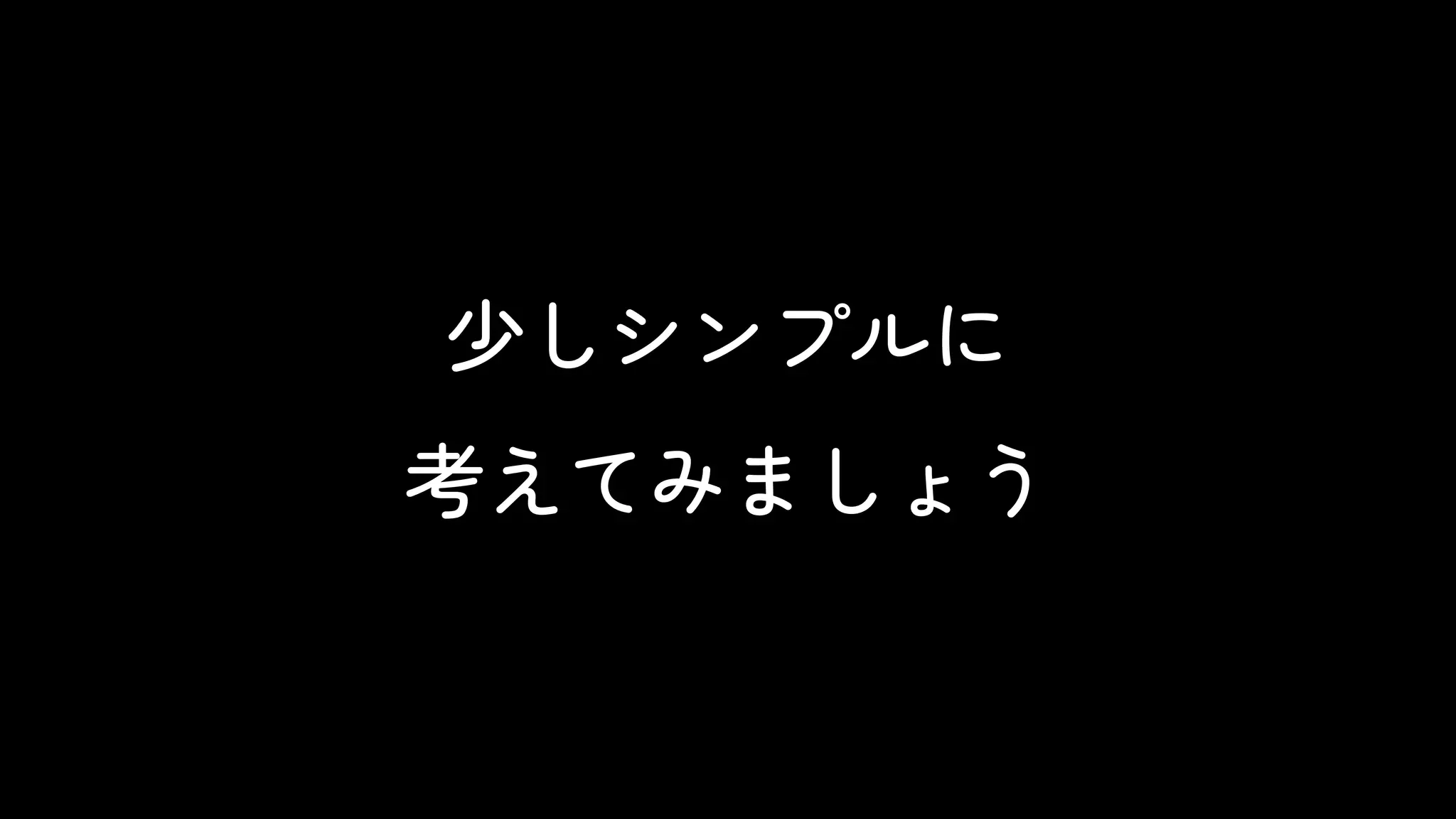 少しシンプルに
考えてみましょう
 