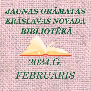 JAUNAS GRĀMATAS
KRĀSLAVAS NOVADA
BIBLIOTĒKĀ
2024.G.
FEBRUĀRIS
 