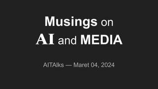 Musings on
AI and MEDIA
AITAlks — Maret 04, 2024
 